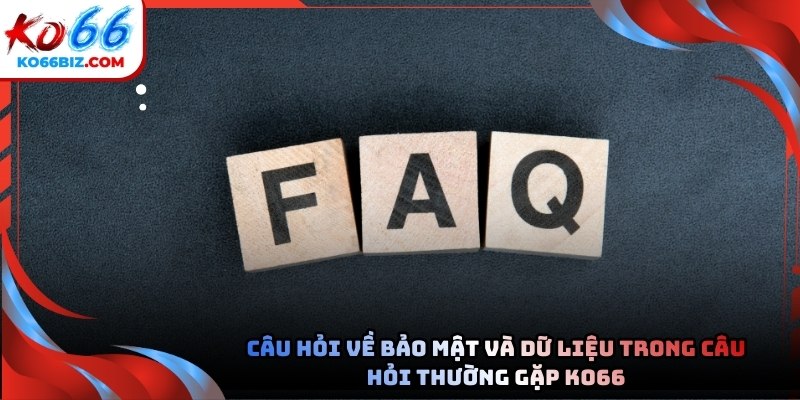 Câu hỏi về bảo mật và dữ liệu trong Câu hỏi thường gặp tại Ko66
