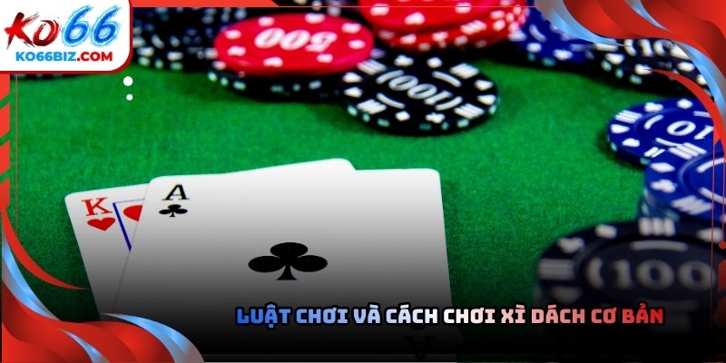 Luật chơi xì dách khá đơn giản nhưng có những điểm cần hiểu rõ để tránh nhầm lẫn