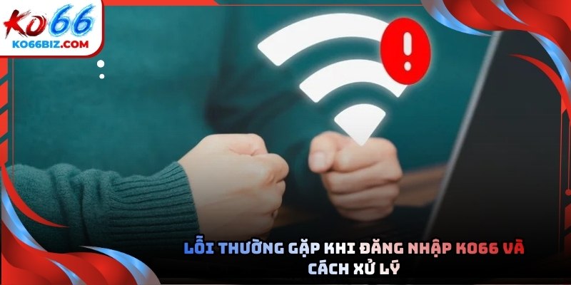Lỗi thường gặp khi đăng nhập nhà cái Ko66 và cách xử lý